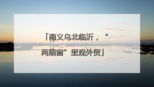 南义乌北临沂，“两扇窗”里观外贸