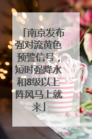 南京发布强对流黄色预警信号，短时强降水和8级以上阵风马上就来