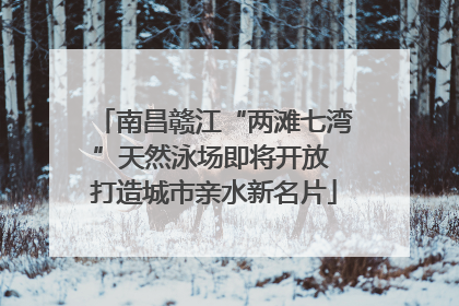 南昌赣江“两滩七湾”天然泳场即将开放 打造城市亲水新名片