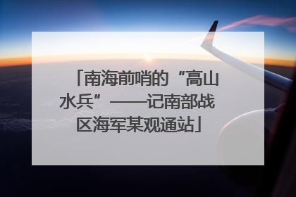 南海前哨的“高山水兵”——记南部战区海军某观通站