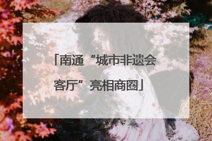 南通“城市非遗会客厅”亮相商圈