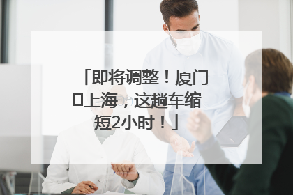 即将调整！厦门⇌上海，这趟车缩短2小时！