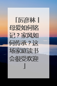 厉彦林丨母爱如何铭记？家风如何传承？这场家庭读书会很受欢迎