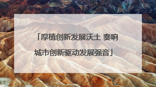 厚植创新发展沃土 奏响城市创新驱动发展强音