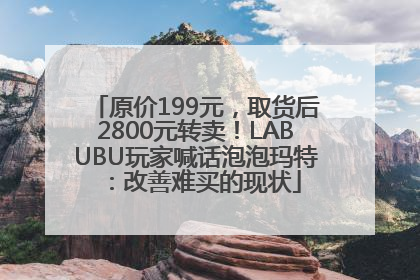 原价199元，取货后2800元转卖！LABUBU玩家喊话泡泡玛特：改善难买的现状