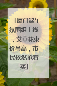 厦门端午氛围组上线，艾草花束价虽高，市民依然抢着买