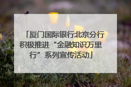 厦门国际银行北京分行积极推进“金融知识万里行”系列宣传活动