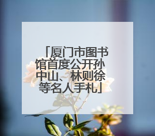 厦门市图书馆首度公开孙中山、林则徐等名人手札