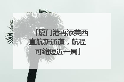 厦门港再添美西直航新通道，航程可缩短近一周