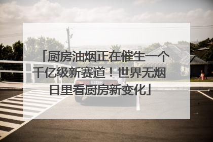 厨房油烟正在催生一个千亿级新赛道！世界无烟日里看厨房新变化