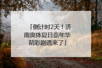 倒计时2天！济南奥体夏日嘉年华精彩剧透来了