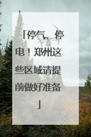 停气、停电！郑州这些区域请提前做好准备