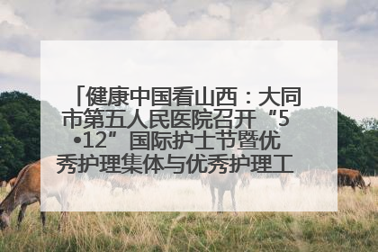 健康中国看山西：大同市第五人民医院召开“5•12”国际护士节暨优秀护理集体与优秀护理工作者表彰大会