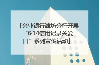 兴业银行潍坊分行开展“6·14信用记录关爱日”系列宣传活动