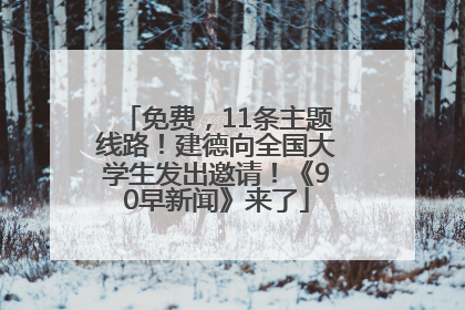 免费，11条主题线路！建德向全国大学生发出邀请！《90早新闻》来了