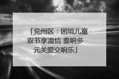 兖州区：困境儿童双节享温情 奏响多元关爱交响乐