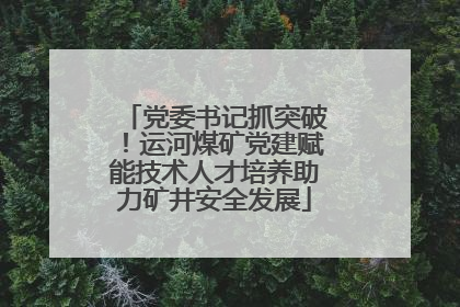 党委书记抓突破！运河煤矿党建赋能技术人才培养助力矿井安全发展