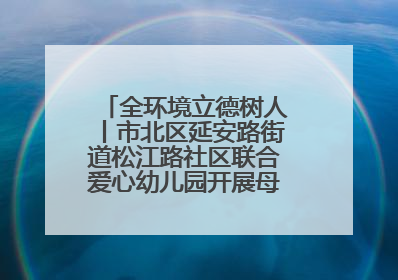 全环境立德树人丨市北区延安路街道松江路社区联合爱心幼儿园开展母亲节主题活动