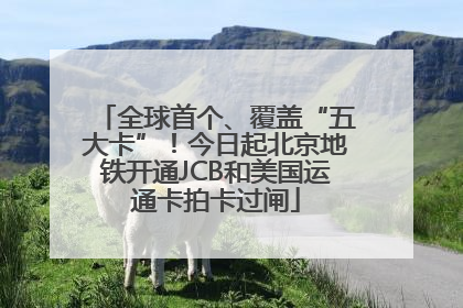全球首个、覆盖“五大卡”！今日起北京地铁开通JCB和美国运通卡拍卡过闸
