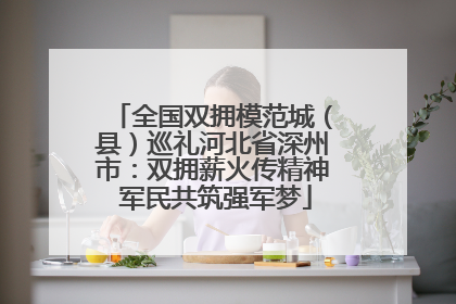 全国双拥模范城（县）巡礼河北省深州市：双拥薪火传精神 军民共筑强军梦