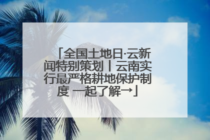 全国土地日·云新闻特别策划丨云南实行最严格耕地保护制度 一起了解→