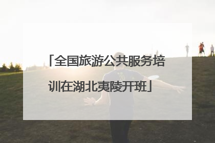 全国旅游公共服务培训在湖北夷陵开班