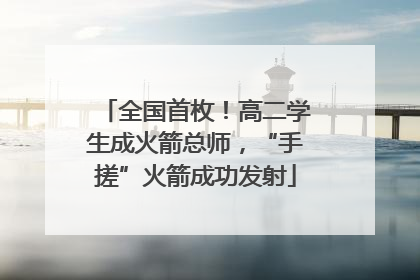 全国首枚！高二学生成火箭总师，“手搓”火箭成功发射