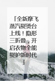 全新摩飞蒸汽熨烫台上线！隐形三折叠，开启衣物全能熨护新时代