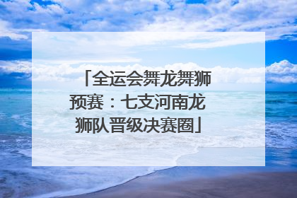 全运会舞龙舞狮预赛：七支河南龙狮队晋级决赛圈