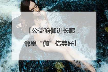 公益瑜伽进长廊，邻里“伽”倍美好