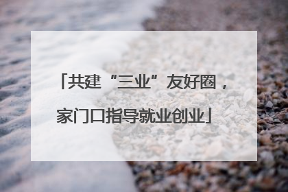 共建“三业”友好圈，家门口指导就业创业