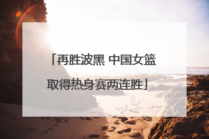 再胜波黑 中国女篮取得热身赛两连胜