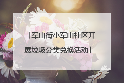 军山街小军山社区开展垃圾分类兑换活动