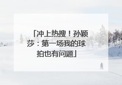 冲上热搜！孙颖莎：第一场我的球拍也有问题
