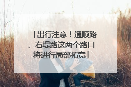 出行注意！通顺路、右堤路这两个路口将进行局部拓宽