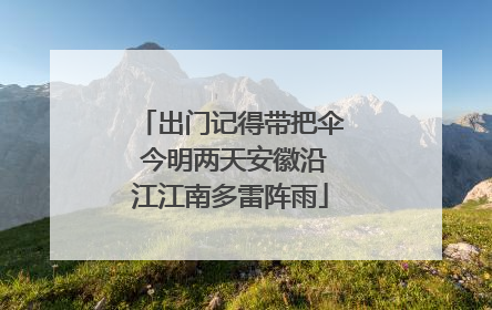 出门记得带把伞 今明两天安徽沿江江南多雷阵雨