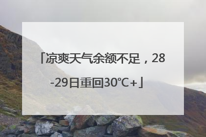 凉爽天气余额不足，28-29日重回30℃+