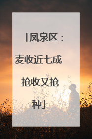 凤泉区：麦收近七成 抢收又抢种