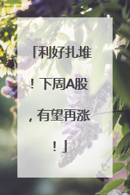 利好扎堆！下周A股，有望再涨！
