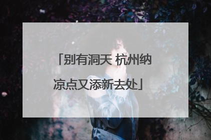别有洞天 杭州纳凉点又添新去处