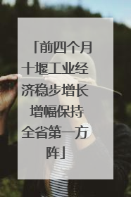 前四个月十堰工业经济稳步增长 增幅保持全省第一方阵