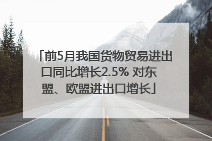 前5月我国货物贸易进出口同比增长2.5% 对东盟、欧盟进出口增长