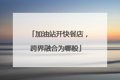 加油站开快餐店，跨界融合为哪般
