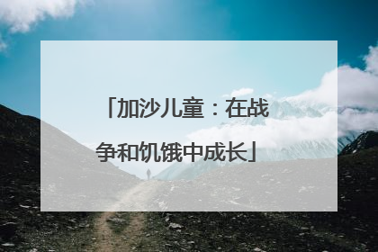 加沙儿童：在战争和饥饿中成长