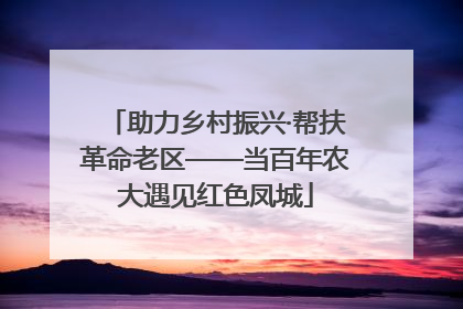 助力乡村振兴·帮扶革命老区——当百年农大遇见红色凤城