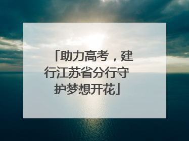 助力高考，建行江苏省分行守护梦想开花