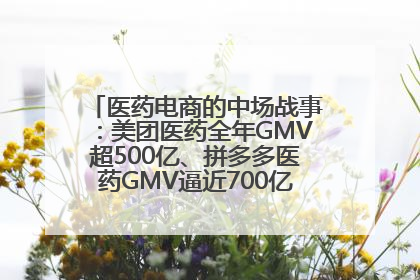 医药电商的中场战事：美团医药全年GMV超500亿、拼多多医药GMV逼近700亿，O2O成新战场