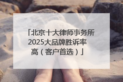北京十大律师事务所2025大品牌胜诉率高（客户首选）