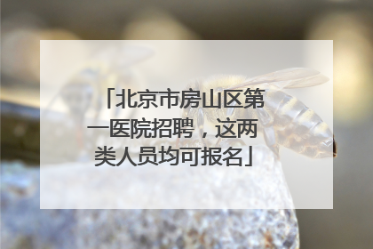 北京市房山区第一医院招聘，这两类人员均可报名