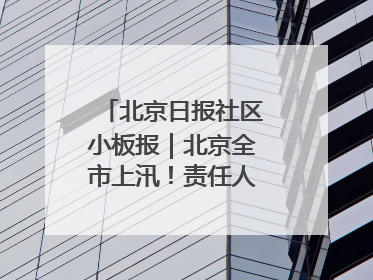 北京日报社区小板报｜北京全市上汛！责任人名单公示